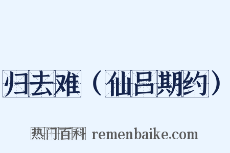 归去难（仙吕期约）是什么意思的图片